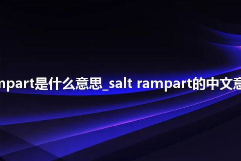 salt rampart是什么意思_salt rampart的中文意思_用法