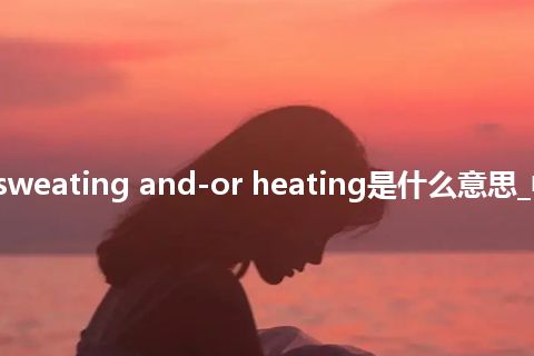 risk of sweating and-or heating是什么意思_中文意思