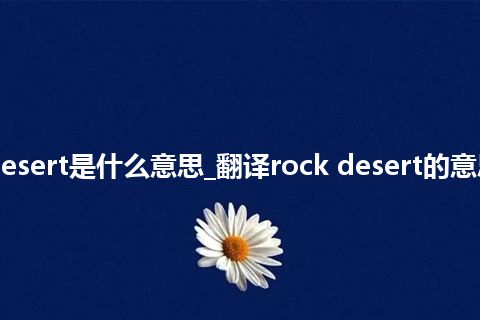 rock desert是什么意思_翻译rock desert的意思_用法