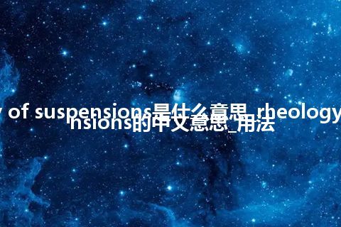 rheology of suspensions是什么意思_rheology of suspensions的中文意思_用法