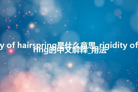 rigidity of hairspring是什么意思_rigidity of hairspring的中文解释_用法