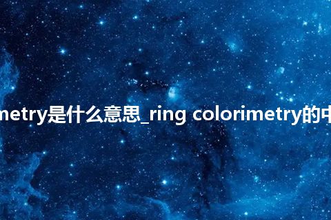 ring colorimetry是什么意思_ring colorimetry的中文释义_用法