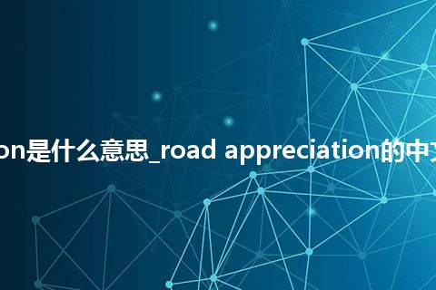 road appreciation是什么意思_road appreciation的中文翻译及音标_用法
