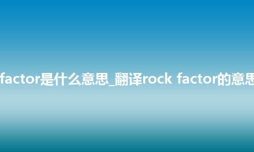rock factor是什么意思_翻译rock factor的意思_用法