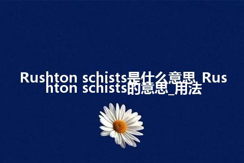 Rushton schists是什么意思_Rushton schists的意思_用法