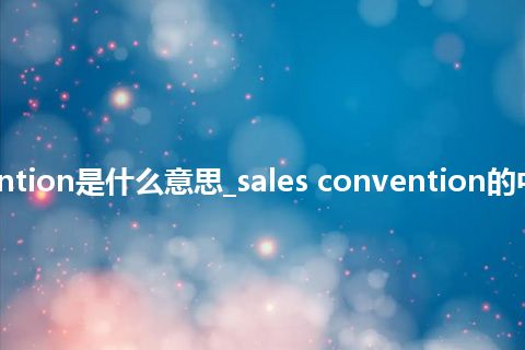 sales convention是什么意思_sales convention的中文意思_用法