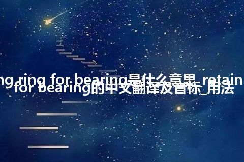 retaining ring for bearing是什么意思_retaining ring for bearing的中文翻译及音标_用法