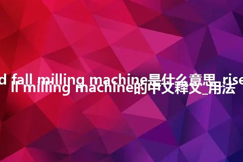 rise and fall milling machine是什么意思_rise and fall milling machine的中文释义_用法