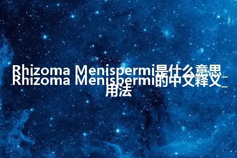 Rhizoma Menispermi是什么意思_Rhizoma Menispermi的中文释义_用法