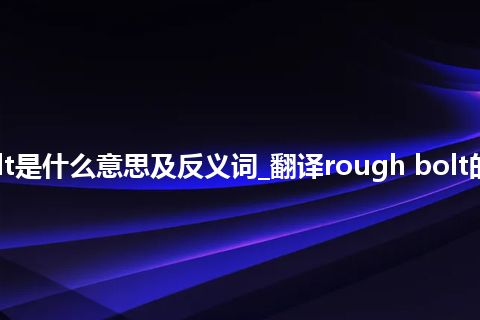 rough bolt是什么意思及反义词_翻译rough bolt的意思_用法