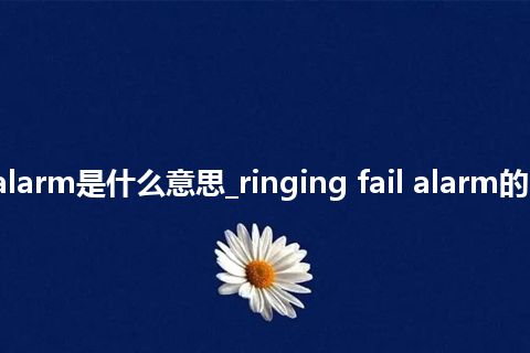 ringing fail alarm是什么意思_ringing fail alarm的中文释义_用法