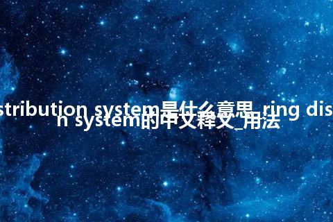 ring distribution system是什么意思_ring distribution system的中文释义_用法