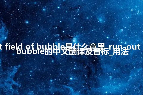 run-out field of bubble是什么意思_run-out field of bubble的中文翻译及音标_用法