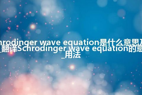 Schrodinger wave equation是什么意思及用法_翻译Schrodinger wave equation的意思_用法