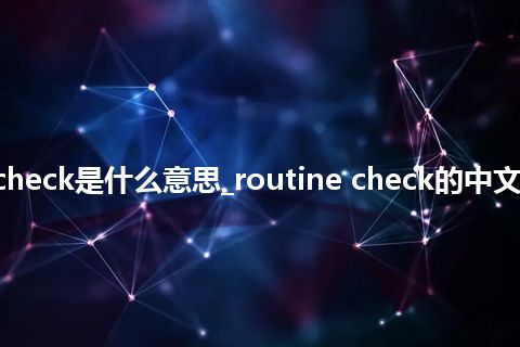 routine check是什么意思_routine check的中文解释_用法