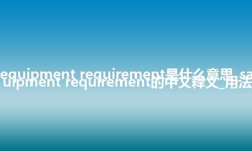 safety equipment requirement是什么意思_safety equipment requirement的中文释义_用法