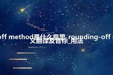 rounding-off method是什么意思_rounding-off method的中文翻译及音标_用法
