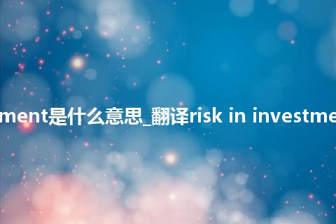 risk in investment是什么意思_翻译risk in investment的意思_用法
