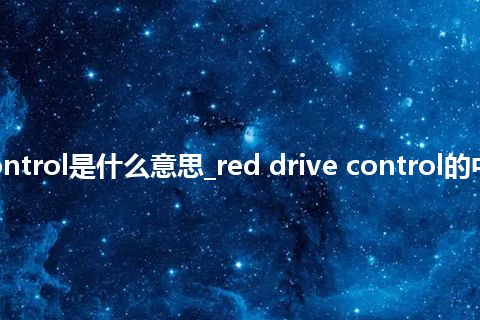 red drive control是什么意思_red drive control的中文意思_用法