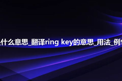 ring key是什么意思_翻译ring key的意思_用法_例句_英语短语