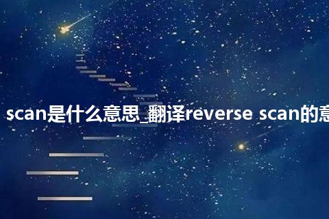 reverse scan是什么意思_翻译reverse scan的意思_用法