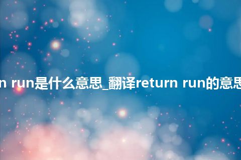 return run是什么意思_翻译return run的意思_用法