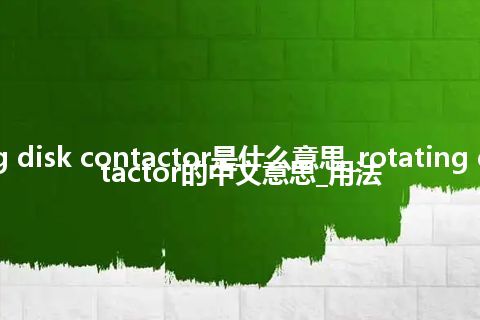 rotating disk contactor是什么意思_rotating disk contactor的中文意思_用法