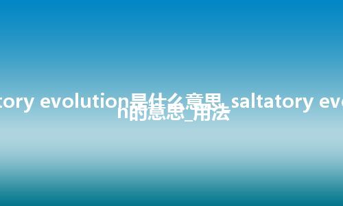 saltatory evolution是什么意思_saltatory evolution的意思_用法