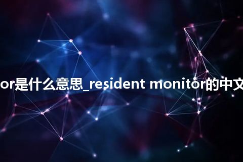 resident monitor是什么意思_resident monitor的中文翻译及音标_用法