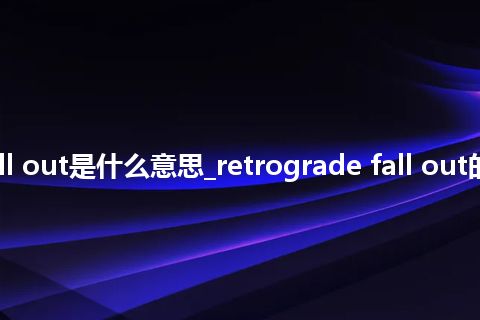 retrograde fall out是什么意思_retrograde fall out的中文意思_用法