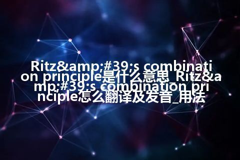 Ritz&#39;s combination principle是什么意思_Ritz&#39;s combination principle怎么翻译及发音_用法