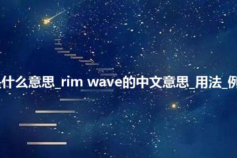 rim wave是什么意思_rim wave的中文意思_用法_例句_英语短语