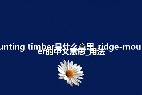 ridge-mounting timber是什么意思_ridge-mounting timber的中文意思_用法