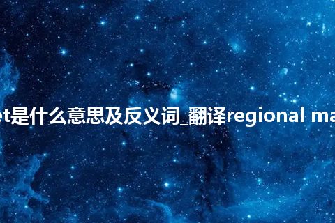 regional market是什么意思及反义词_翻译regional market的意思_用法