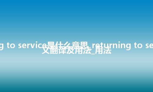 returning to service是什么意思_returning to service的中文翻译及用法_用法