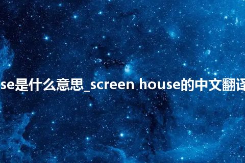 screen house是什么意思_screen house的中文翻译及用法_用法
