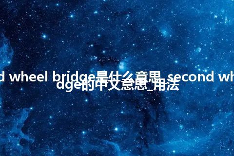 second wheel bridge是什么意思_second wheel bridge的中文意思_用法