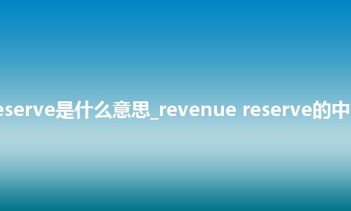 revenue reserve是什么意思_revenue reserve的中文意思_用法