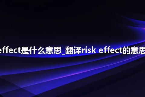 risk effect是什么意思_翻译risk effect的意思_用法