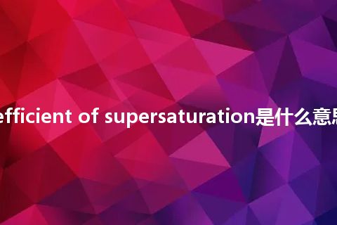 safety coefficient of supersaturation是什么意思_中文意思