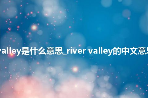 river valley是什么意思_river valley的中文意思_用法