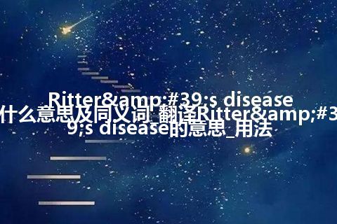 Ritter&#39;s disease什么意思及同义词_翻译Ritter&#39;s disease的意思_用法