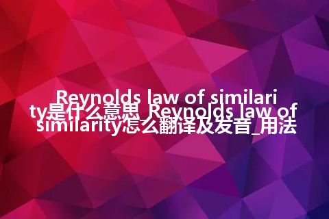Reynolds law of similarity是什么意思_Reynolds law of similarity怎么翻译及发音_用法