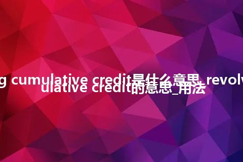 revolving cumulative credit是什么意思_revolving cumulative credit的意思_用法