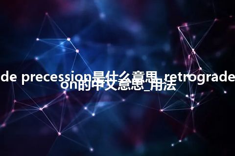 retrograde precession是什么意思_retrograde precession的中文意思_用法