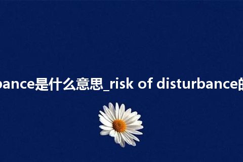 risk of disturbance是什么意思_risk of disturbance的中文意思_用法