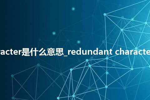 redundant character是什么意思_redundant character的中文释义_用法