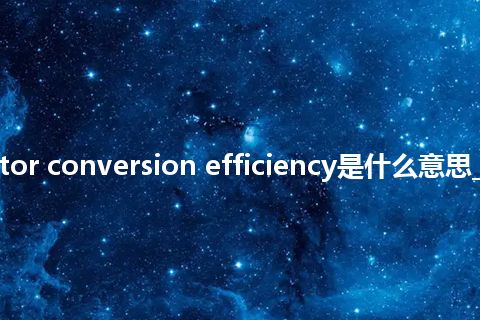 scintillator conversion efficiency是什么意思_中文意思