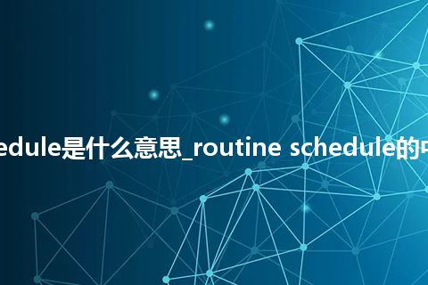 routine schedule是什么意思_routine schedule的中文释义_用法