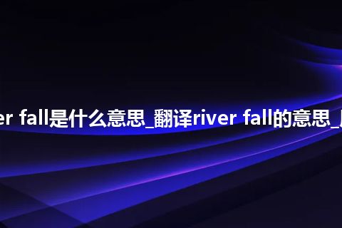 river fall是什么意思_翻译river fall的意思_用法